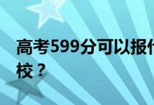 高考599分可以報(bào)什么？599分可以上哪些院校？