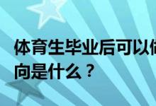 體育生畢業(yè)后可以做什么工作？他們的就業(yè)方向是什么？