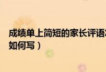 成績(jī)單上簡(jiǎn)短的家長(zhǎng)評(píng)語(yǔ)怎么寫（成績(jī)單上簡(jiǎn)短的家長(zhǎng)評(píng)語(yǔ)如何寫）