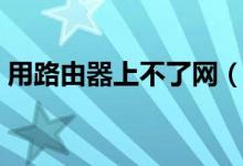 用路由器上不了網(wǎng)（無(wú)線路由器連不上網(wǎng)？）