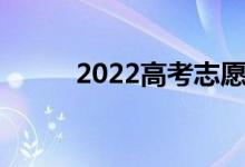 2022高考志愿時間如何填報志愿