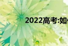 2022高考:如何防止志愿被退？