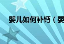 嬰兒如何補鈣（嬰兒應該怎樣正確補鈣）