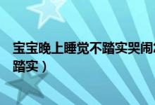 寶寶晚上睡覺不踏實哭鬧怎么回事（為什么寶寶晚上睡覺不踏實）