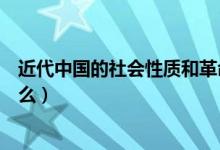 近代中國的社會性質(zhì)和革命任務(wù)（近代中國的社會性質(zhì)是什么）