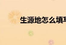 生源地怎么填寫才正確（填什么）