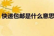 快遞包郵是什么意思（快遞包郵指的是什么）