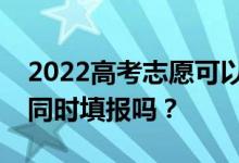 2022高考志愿可以在本科專科同意的情況下同時填報嗎？