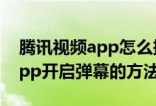騰訊視頻app怎么把彈幕調(diào)出來（騰訊視頻app開啟彈幕的方法）