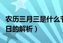 農(nóng)歷三月三是什么節(jié)日（農(nóng)歷三月三是什么節(jié)日的解析）