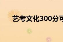 藝考文化300分可以去學校讀本科嗎？