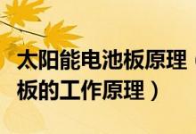 太陽能電池板原理（老師傅告訴你太陽能電池板的工作原理）