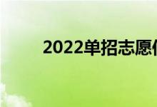 2022單招志愿何時(shí)填報(bào)填報(bào)時(shí)間？