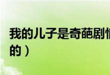 我的兒子是奇葩劇情介紹（是哪幾個演員主演的）