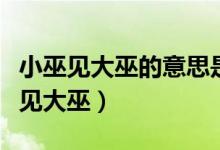 小巫見大巫的意思是什么意思（怎么理解小巫見大巫）