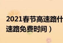 2021春節(jié)高速路什么時候免費（2021春節(jié)高速路免費時間）