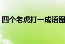 四個(gè)老虎打一成語圖片（四個(gè)老虎打一成語）