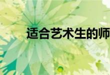 適合藝術(shù)生的師范大學(xué)哪個比較好？