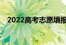 2022高考志愿填報截止時間是什么時候？