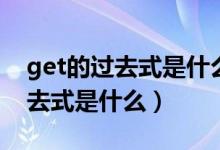 get的過去式是什么以及中文意思（get的過去式是什么）