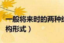 一般將來時的兩種結(jié)構(gòu)形式（一般將來時的結(jié)構(gòu)形式）