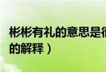 彬彬有禮的意思是很有禮貌的意思（彬彬有禮的解釋）