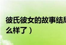 彼氏彼女的故事結(jié)局（彼氏彼女的故事最后怎么樣了）