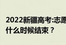 2022新疆高考:志愿填報(bào)截止時(shí)間是什么時(shí)候 什么時(shí)候結(jié)束？