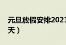 元旦放假安排2021放假幾天（元旦放假放幾天）