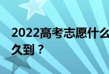 2022高考志愿什么時候報出來 錄取通知書多久到？