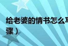 給老婆的情書怎么寫（給老婆寫情書的六個(gè)步驟）