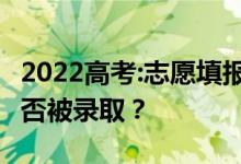 2022高考:志愿填報后 什么時候能知道自己是否被錄?。?class=