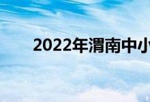 2022年渭南中小學什么時候放暑假？