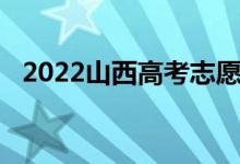 2022山西高考志愿填報時間志愿填報流程