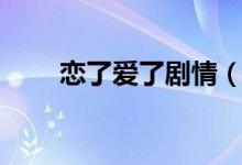 戀了愛了劇情（戀了愛了內(nèi)容簡介）