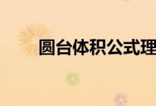 圓臺(tái)體積公式理解（圓臺(tái)體積公式）