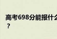 高考698分能報什么？698分可以上哪些院校？