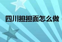 四川擔(dān)擔(dān)面怎么做（做四川擔(dān)擔(dān)面的流程）