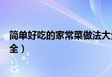 簡單好吃的家常菜做法大全（關(guān)于簡單好吃的家常菜做法大全）