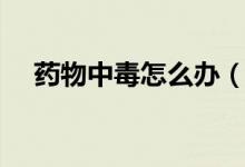 藥物中毒怎么辦（治療原則及藥物推薦）