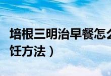 培根三明治早餐怎么做（培根三明治早餐的烹飪方法）