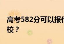 高考582分可以報什么？582分可以上哪些院校？
