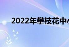 2022年攀枝花中小學(xué)什么時(shí)候放暑假？