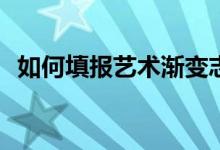 如何填報(bào)藝術(shù)漸變志愿？錄取原則是什么？