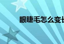 眼睫毛怎么變長(zhǎng)變密（快來(lái)看看）