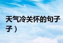 天氣冷關懷的句子（天氣轉涼簡短關心人的句子）