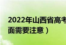 2022年山西省高考防疫要求有哪些（哪些方面需要注意）