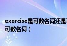 exercise是可數(shù)名詞還是不可數(shù)（exercise可數(shù)名詞還是不可數(shù)名詞）
