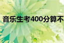 音樂(lè)生考400分算不算高（能上重點(diǎn)大學(xué)嗎）