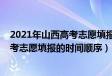 2021年山西高考志愿填報(bào)時(shí)間及填報(bào)指南（2022年山西高考志愿填報(bào)的時(shí)間順序）